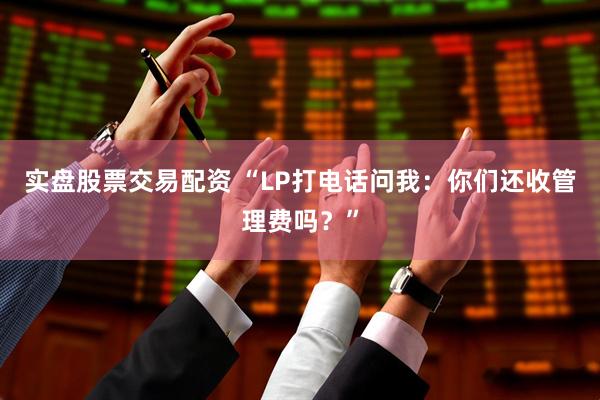 实盘股票交易配资 “LP打电话问我：你们还收管理费吗？”