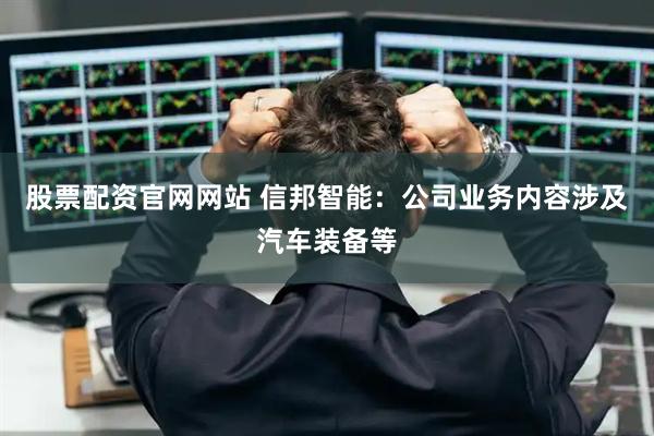 股票配资官网网站 信邦智能：公司业务内容涉及汽车装备等