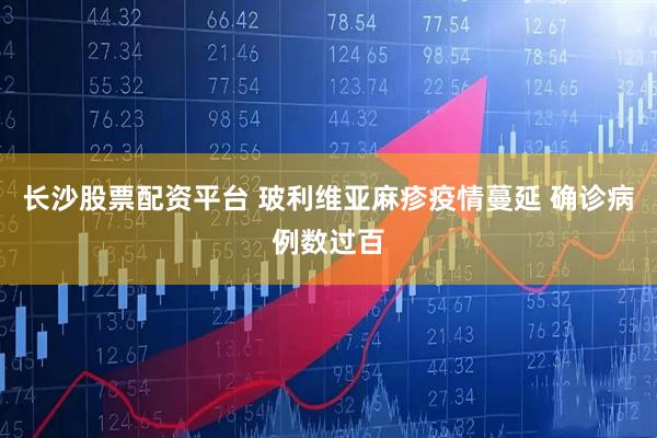 长沙股票配资平台 玻利维亚麻疹疫情蔓延 确诊病例数过百