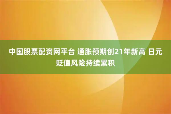 中国股票配资网平台 通胀预期创21年新高 日元贬值风险持续累积
