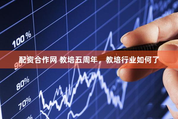 配资合作网 教培五周年，教培行业如何了